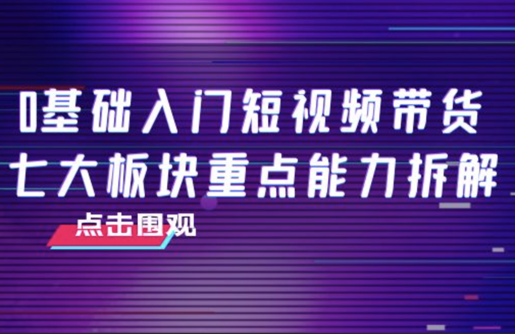 交个朋友电商·​0基础入门短视频带货，七大板块重点能力拆解