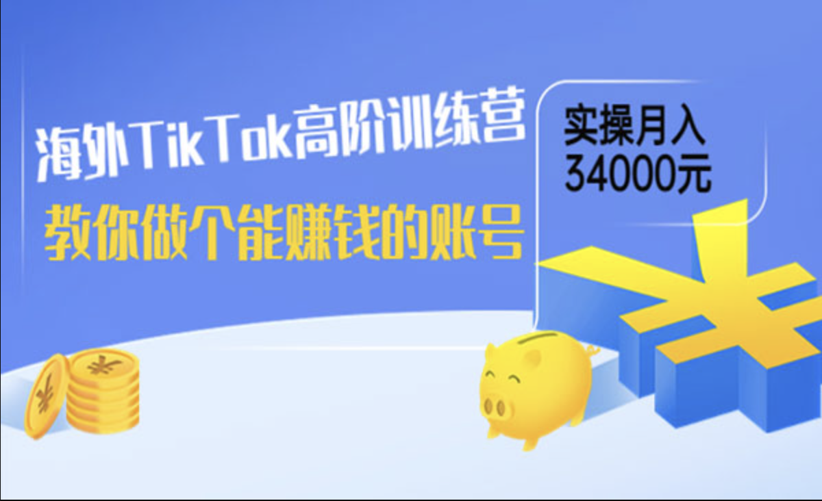海外TikTok高阶训练营：教你做个能赚钱的账号，实操月入34000元！