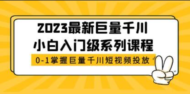 2023最新巨量千川小白入门级系列课程，从0-1掌握巨量千川短视频投放