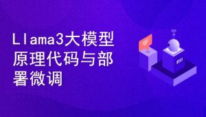Llama3大模型原理代码精讲与部署微调评估实战