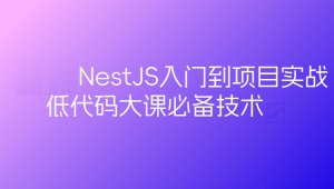 预先课新一代Node框架NestJS入门到项目实战-低代码大课必备技术