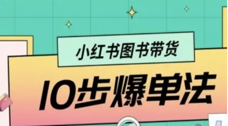 小红书图书带货10步爆单法，从0到1图书带货玩法